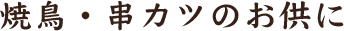 焼鳥・串カツのお供に